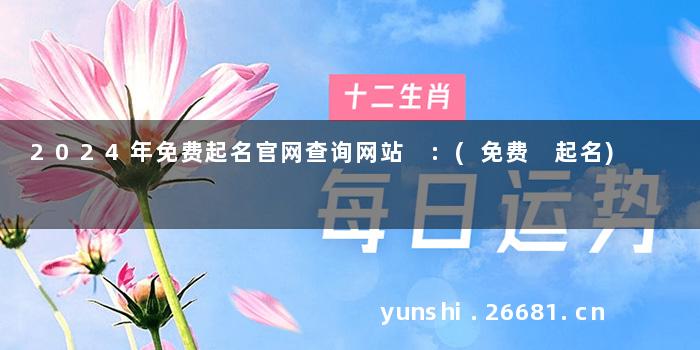 2024年免费起名官网查询网站 :(免费 起名)